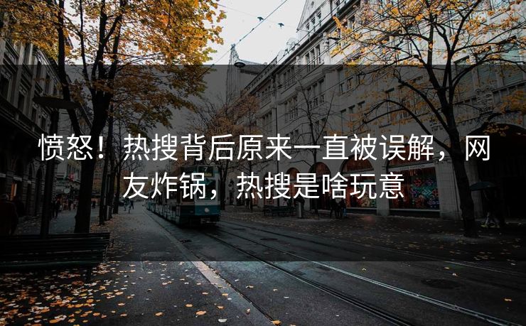 愤怒！热搜背后原来一直被误解，网友炸锅，热搜是啥玩意